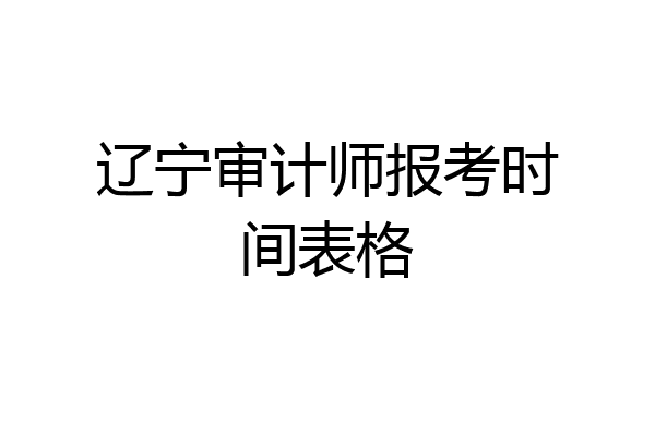 辽宁审计师报考时间表格