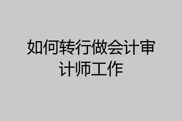 如何转行做会计审计师工作
