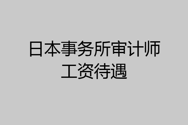 日本事务所审计师工资待遇