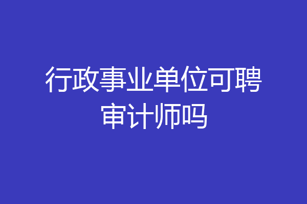 行政事业单位可聘审计师吗