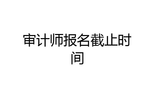 审计师报名截止时间