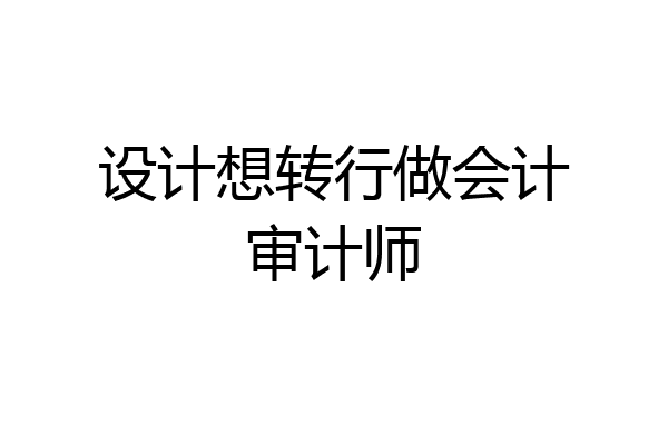 设计想转行做会计审计师