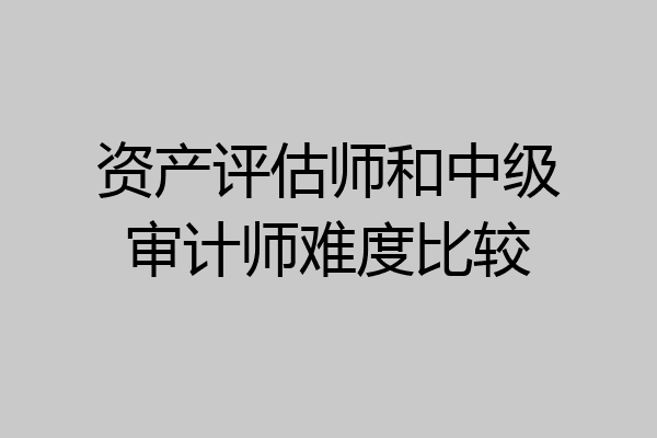 资产评估师和中级审计师难度比较