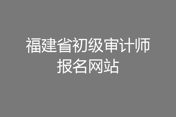 福建省初级审计师报名网站