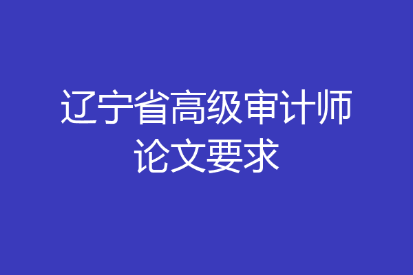 辽宁省高级审计师论文要求
