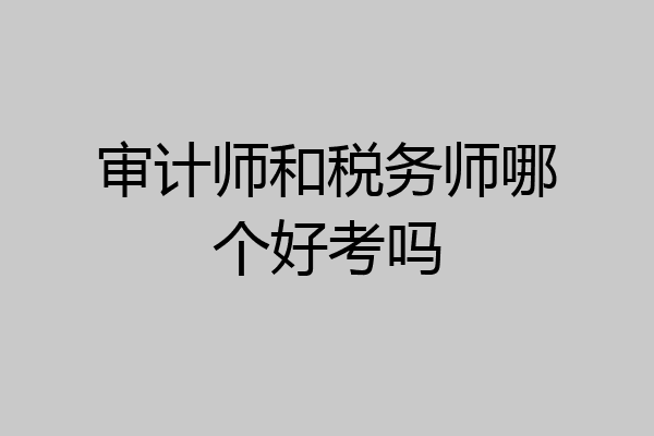 审计师和税务师哪个好考吗
