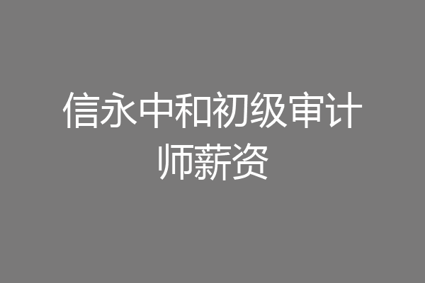 信永中和初级审计师薪资