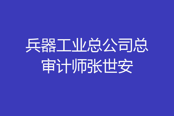 兵器工业总公司总审计师张世安