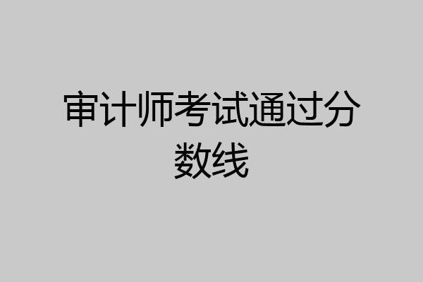 审计师考试通过分数线