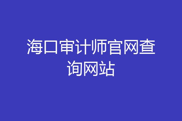 海口审计师官网查询网站