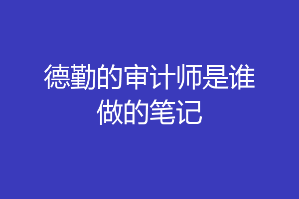 德勤的审计师是谁做的笔记