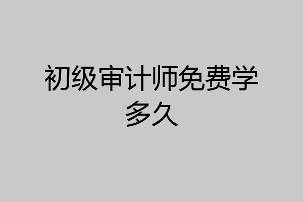 初级审计师免费学多久