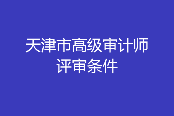 天津市高级审计师评审条件