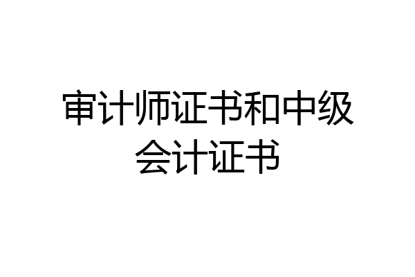 审计师证书和中级会计证书