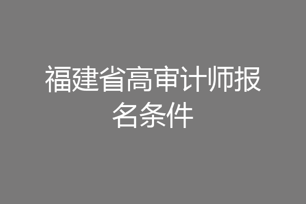福建省高审计师报名条件