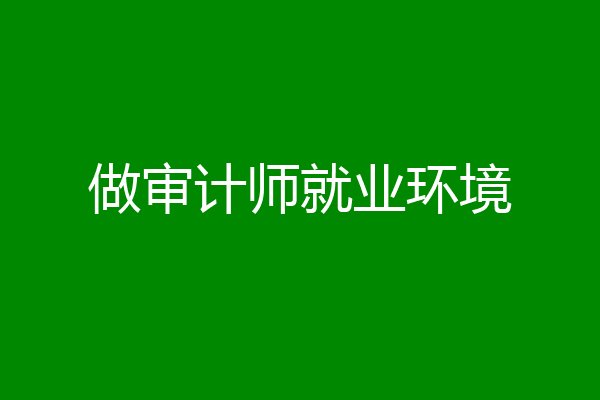 做审计师就业环境