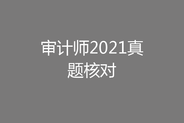 审计师2021真题核对