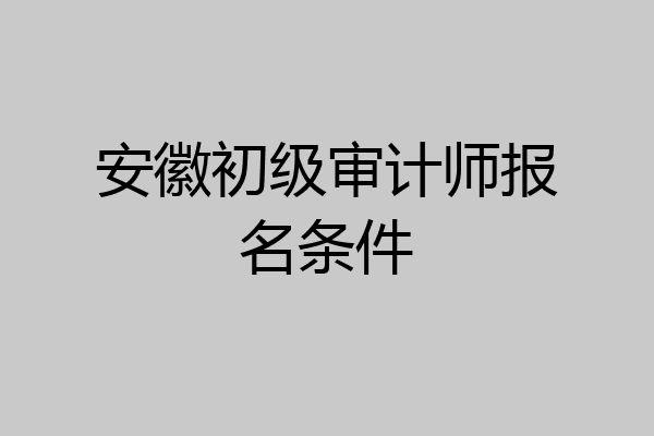 安徽初级审计师报名条件