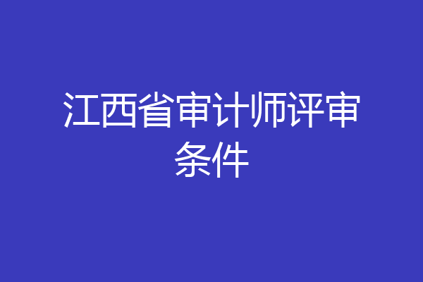 江西省审计师评审条件