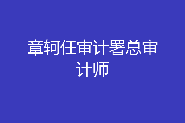 章轲任审计署总审计师