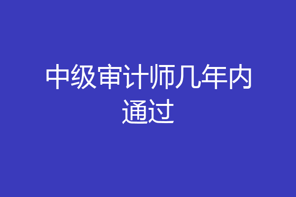 中级审计师几年内通过