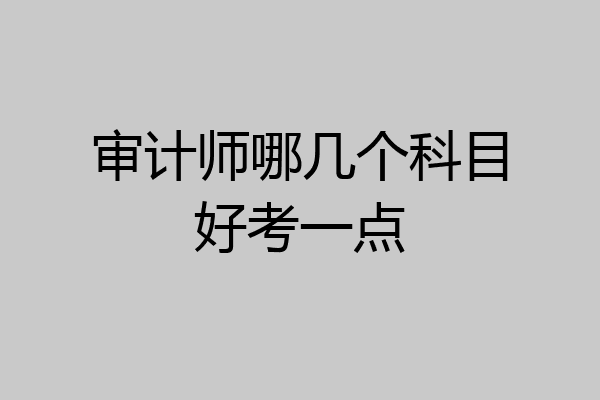审计师哪几个科目好考一点