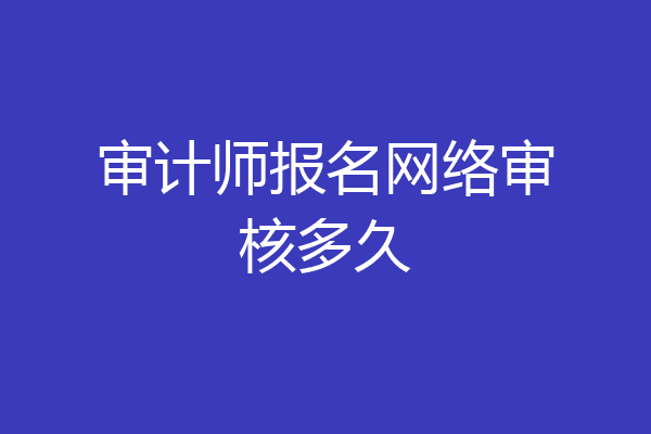 审计师报名网络审核多久