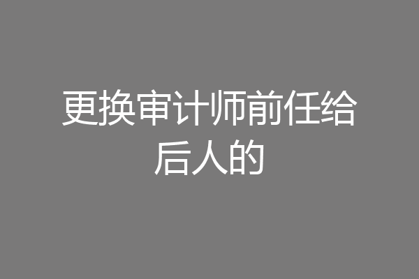 更换审计师前任给后人的