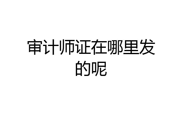 审计师证在哪里发的呢