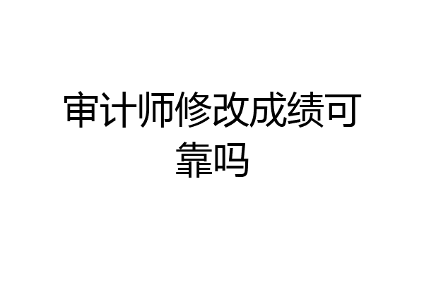 审计师修改成绩可靠吗