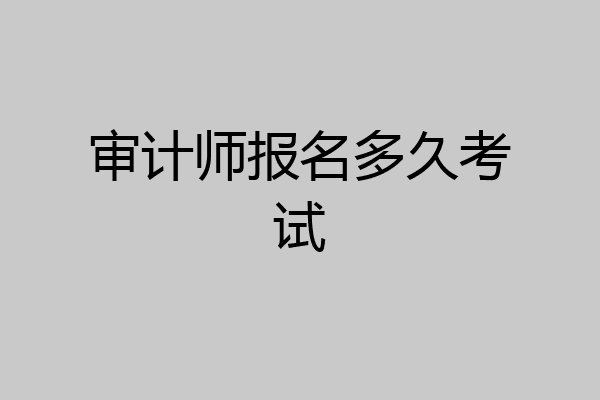 审计师报名多久考试
