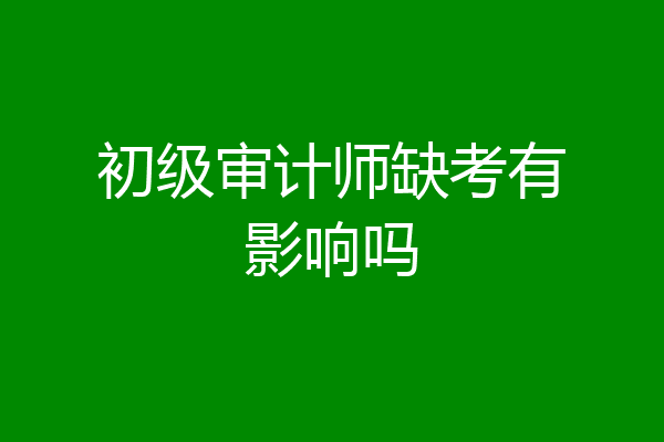 初级审计师缺考有影响吗