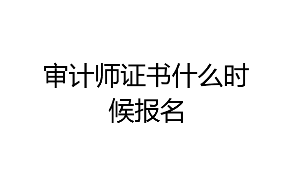 审计师证书什么时候报名