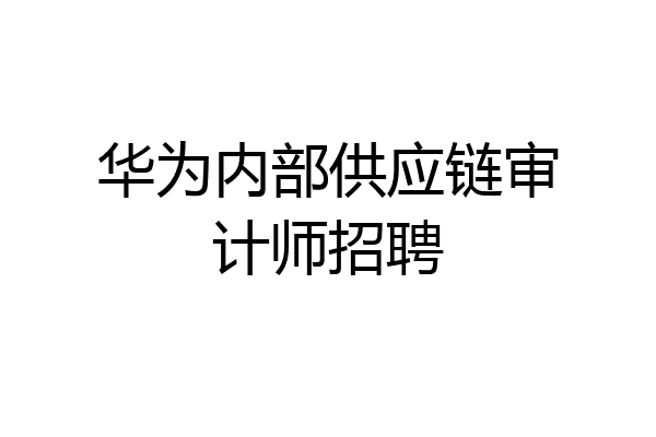 华为内部供应链审计师招聘