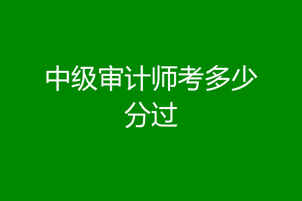 中级审计师考多少分过