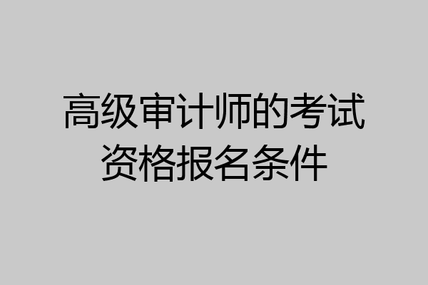 高级审计师的考试资格报名条件