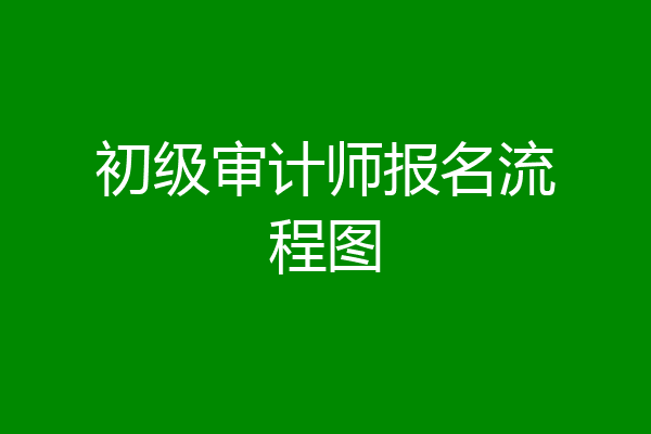 初级审计师报名流程图