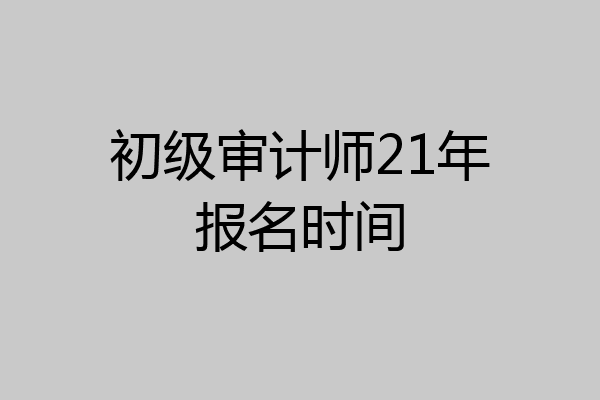 初级审计师21年报名时间