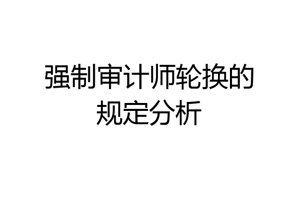 强制审计师轮换的规定分析