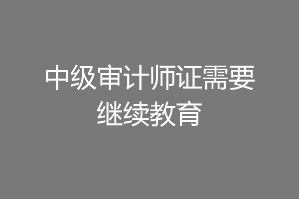 中级审计师证需要继续教育