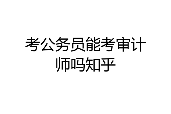 考公务员能考审计师吗知乎