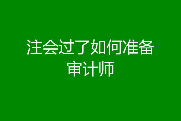 注会过了如何准备审计师