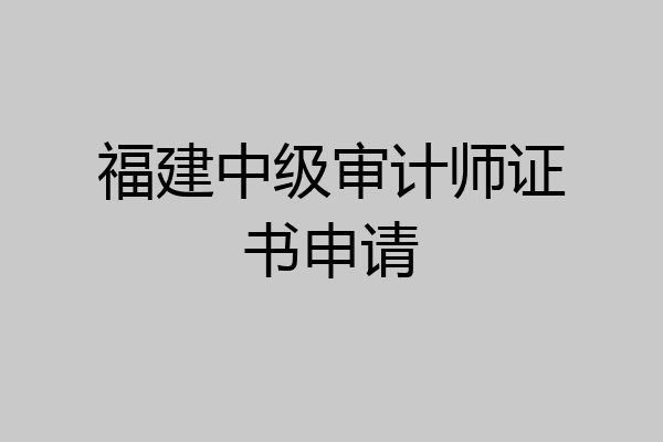 福建中级审计师证书申请
