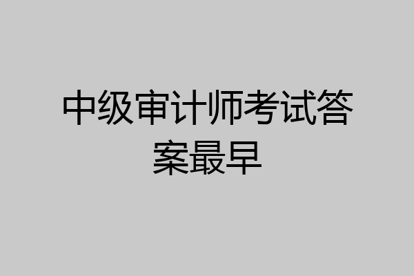 中级审计师考试答案最早