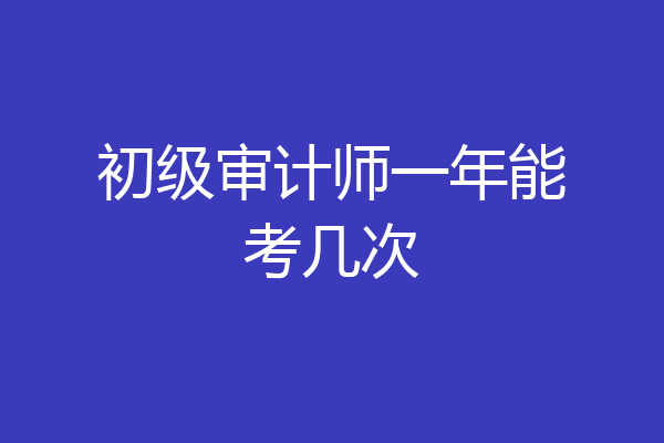 初级审计师一年能考几次