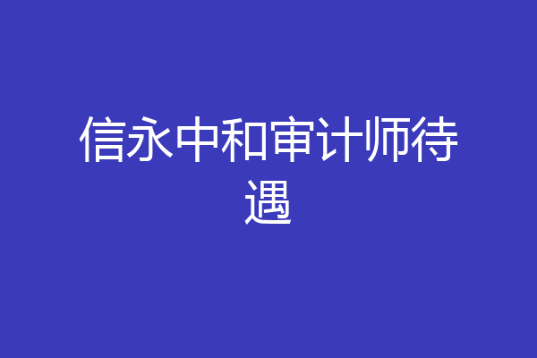 信永中和审计师待遇