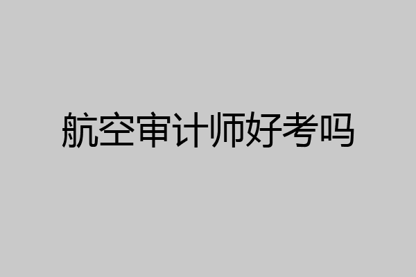 航空审计师好考吗