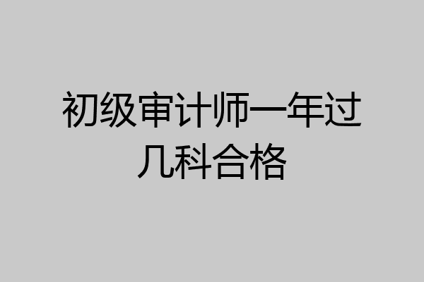 初级审计师一年过几科合格