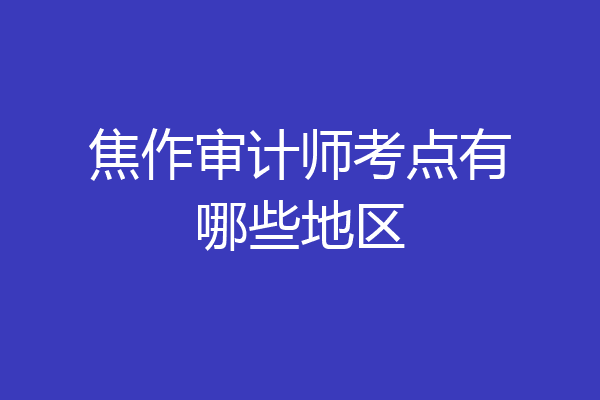 焦作审计师考点有哪些地区