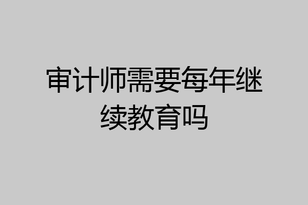 审计师需要每年继续教育吗